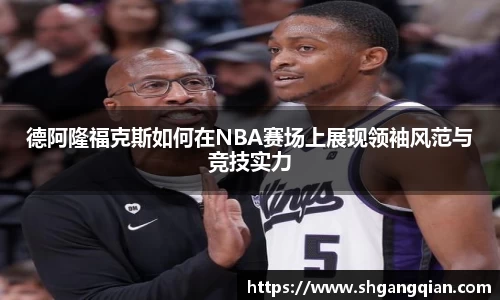 德阿隆福克斯如何在NBA赛场上展现领袖风范与竞技实力