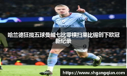 哈兰德狂揽五球曼城七比零横扫莱比锡创下欧冠新纪录