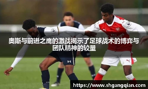 奥斯与前进之鹰的激战揭示了足球战术的博弈与团队精神的较量