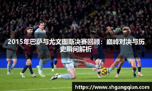 2015年巴萨与尤文图斯决赛回顾：巅峰对决与历史瞬间解析