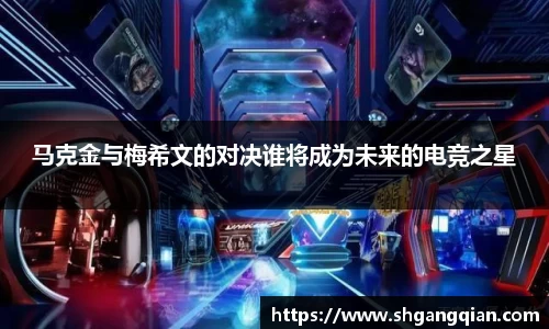马克金与梅希文的对决谁将成为未来的电竞之星