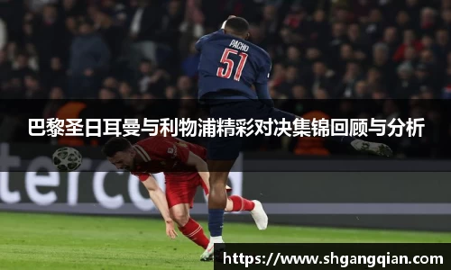 巴黎圣日耳曼与利物浦精彩对决集锦回顾与分析