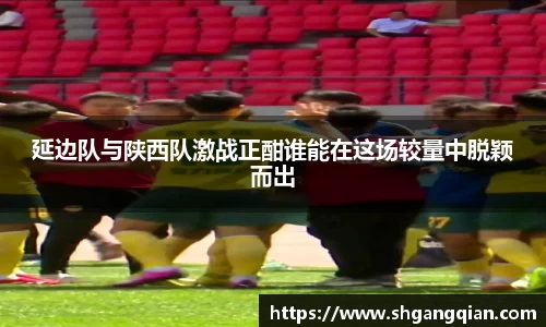 延边队与陕西队激战正酣谁能在这场较量中脱颖而出