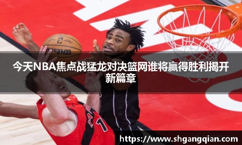 今天NBA焦点战猛龙对决篮网谁将赢得胜利揭开新篇章