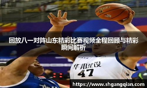回放八一对阵山东精彩比赛视频全程回顾与精彩瞬间解析