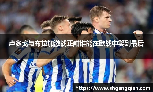 卢多戈与布拉加激战正酣谁能在欧战中笑到最后
