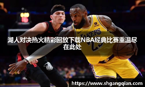 湖人对决热火精彩回放下载NBA经典比赛重温尽在此处