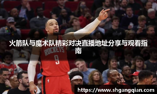 火箭队与魔术队精彩对决直播地址分享与观看指南